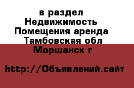  в раздел : Недвижимость » Помещения аренда . Тамбовская обл.,Моршанск г.